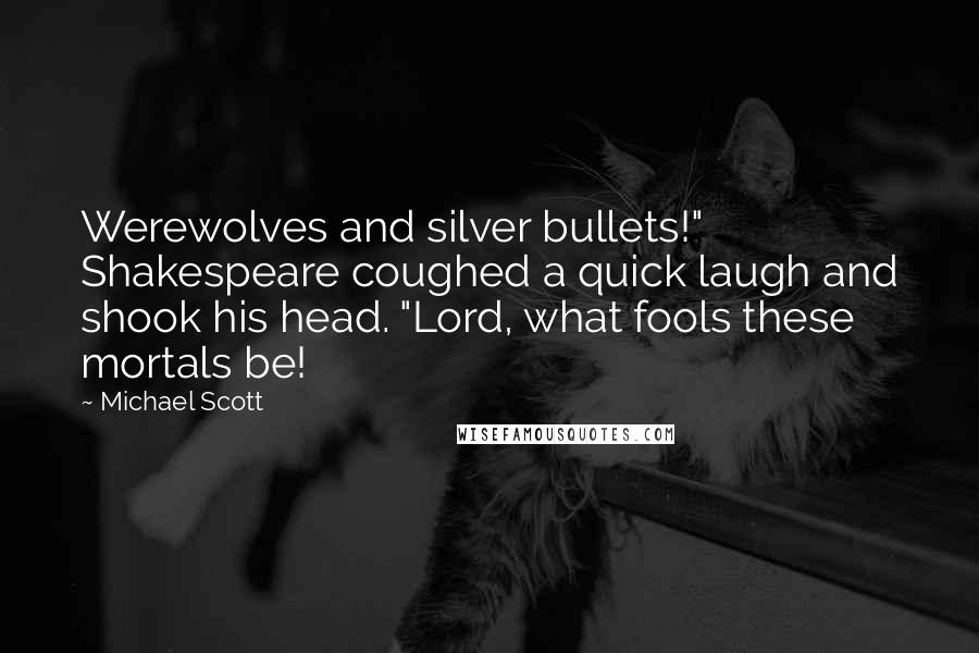 Michael Scott Quotes: Werewolves and silver bullets!" Shakespeare coughed a quick laugh and shook his head. "Lord, what fools these mortals be!