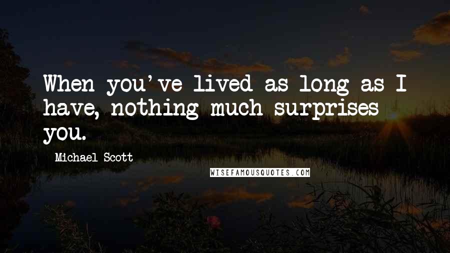 Michael Scott Quotes: When you've lived as long as I have, nothing much surprises you.