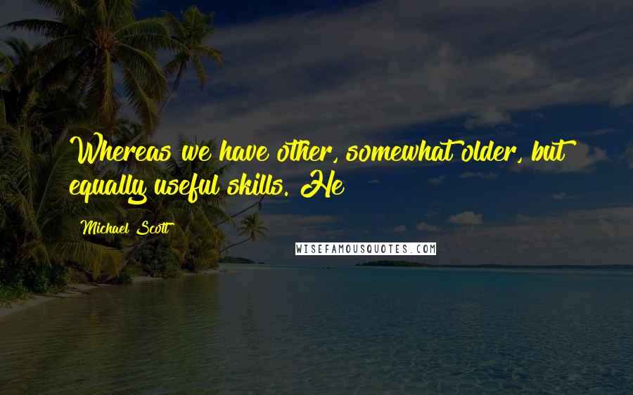 Michael Scott Quotes: Whereas we have other, somewhat older, but equally useful skills. He