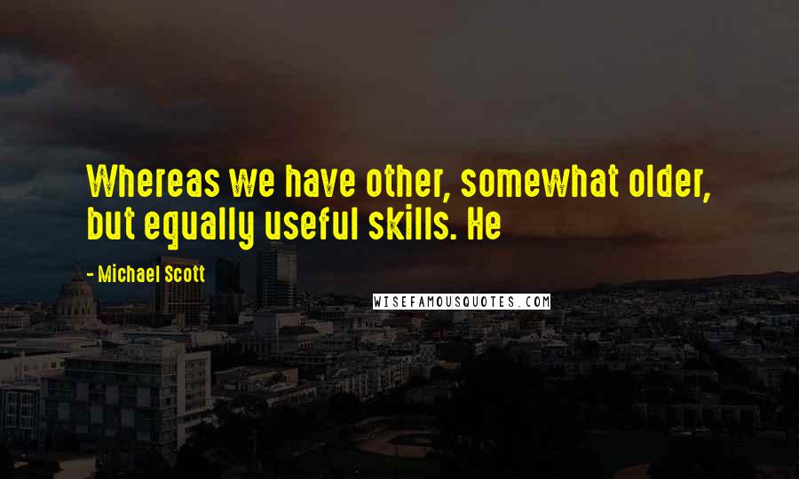 Michael Scott Quotes: Whereas we have other, somewhat older, but equally useful skills. He