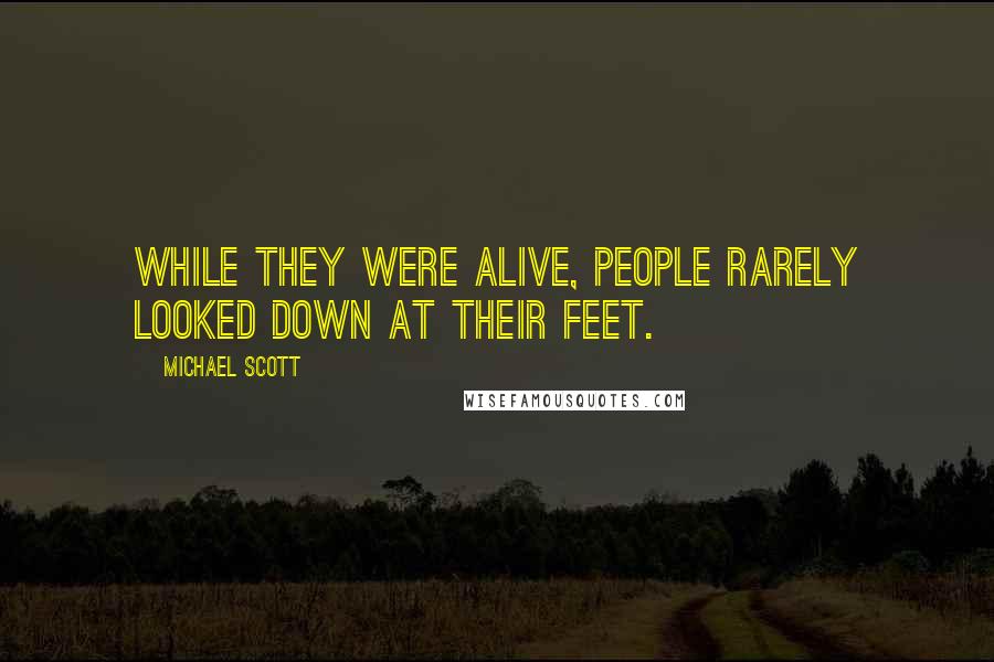 Michael Scott Quotes: While they were alive, people rarely looked down at their feet.