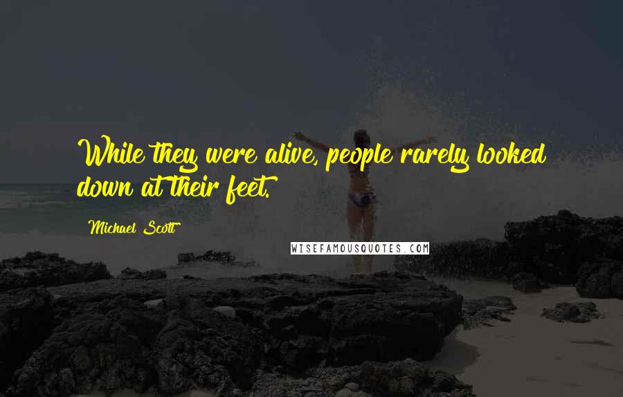 Michael Scott Quotes: While they were alive, people rarely looked down at their feet.