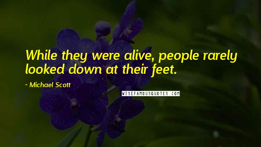 Michael Scott Quotes: While they were alive, people rarely looked down at their feet.