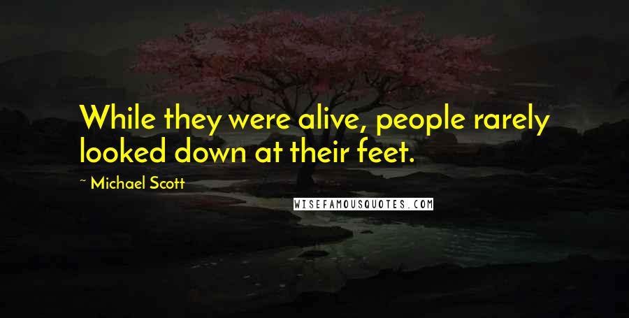 Michael Scott Quotes: While they were alive, people rarely looked down at their feet.