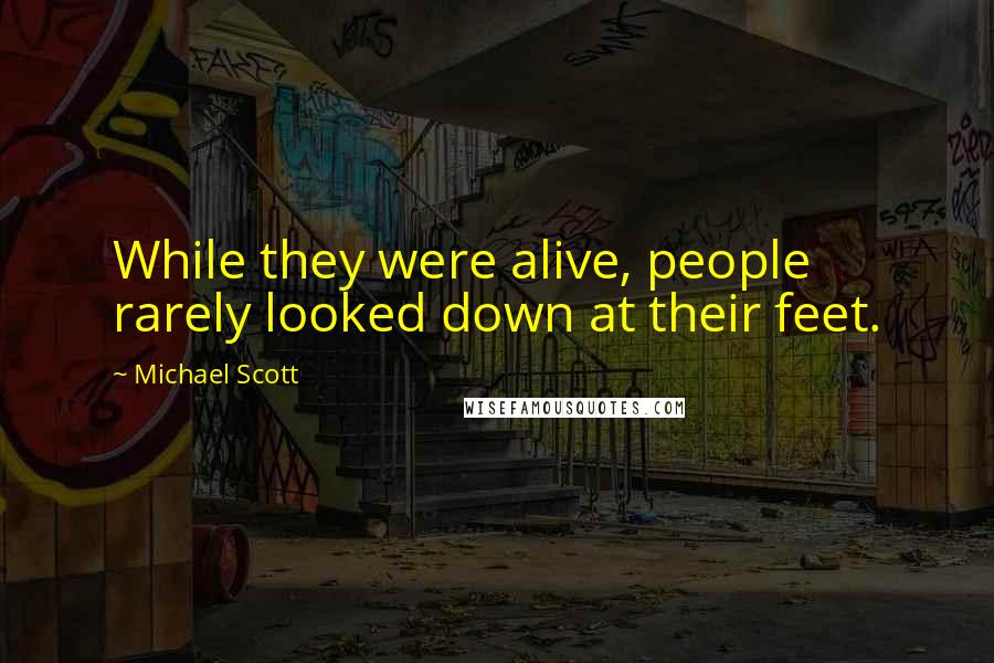 Michael Scott Quotes: While they were alive, people rarely looked down at their feet.
