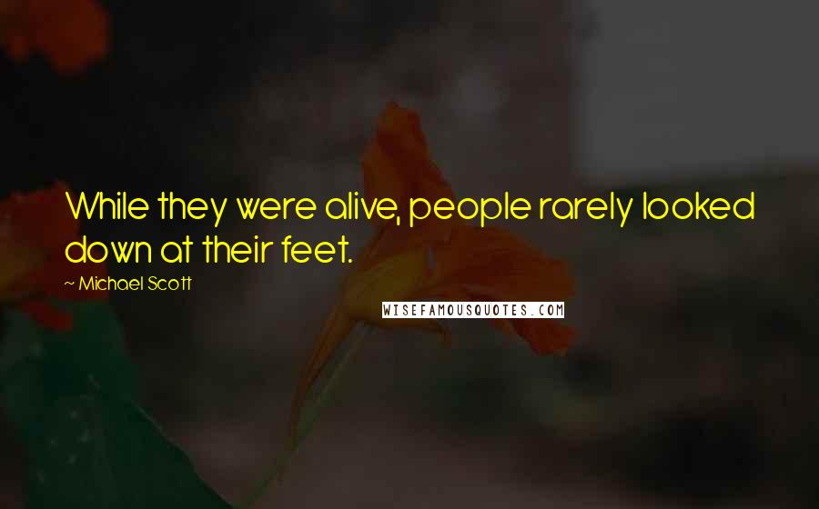 Michael Scott Quotes: While they were alive, people rarely looked down at their feet.