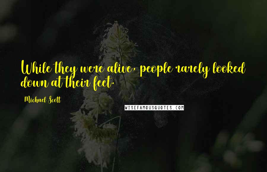 Michael Scott Quotes: While they were alive, people rarely looked down at their feet.