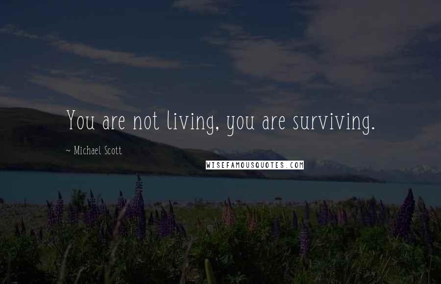 Michael Scott Quotes: You are not living, you are surviving.