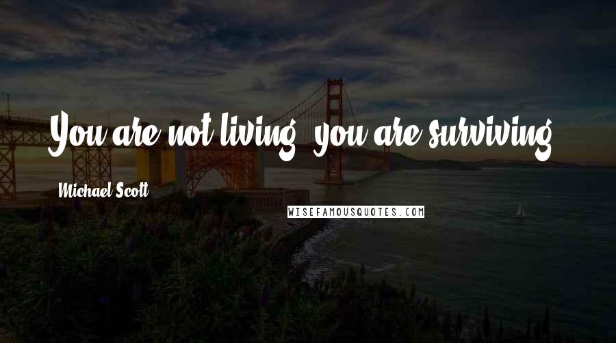 Michael Scott Quotes: You are not living, you are surviving.