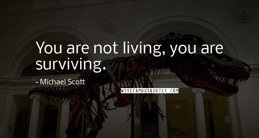 Michael Scott Quotes: You are not living, you are surviving.