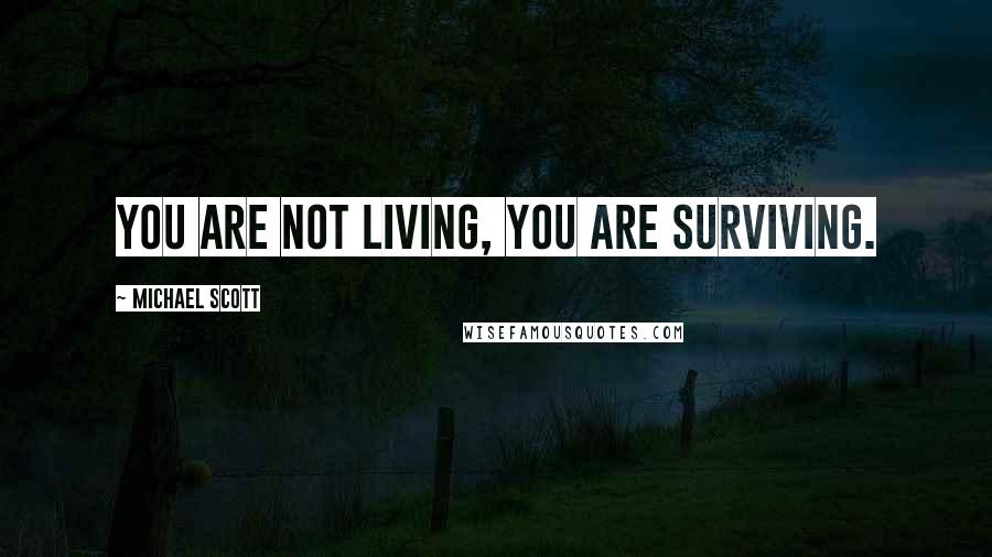 Michael Scott Quotes: You are not living, you are surviving.