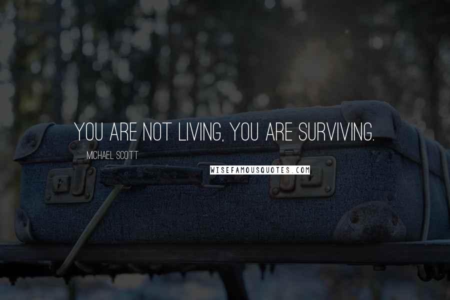 Michael Scott Quotes: You are not living, you are surviving.