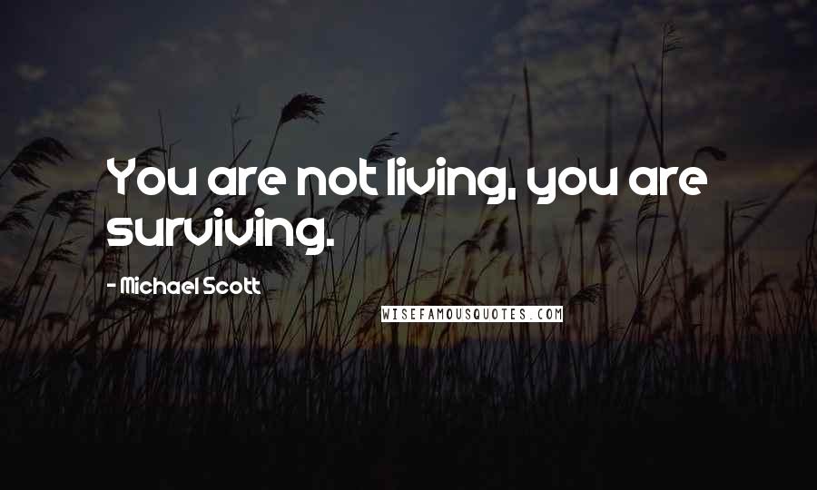 Michael Scott Quotes: You are not living, you are surviving.