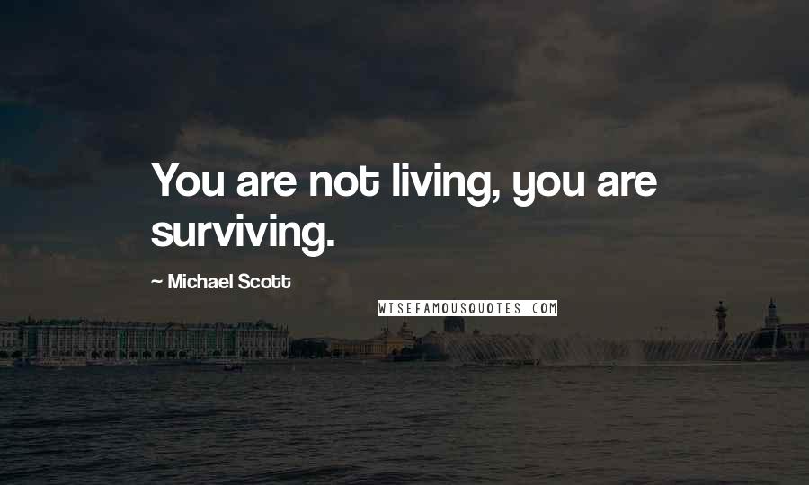 Michael Scott Quotes: You are not living, you are surviving.