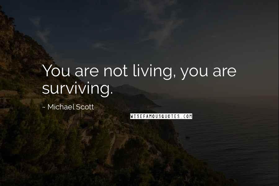 Michael Scott Quotes: You are not living, you are surviving.