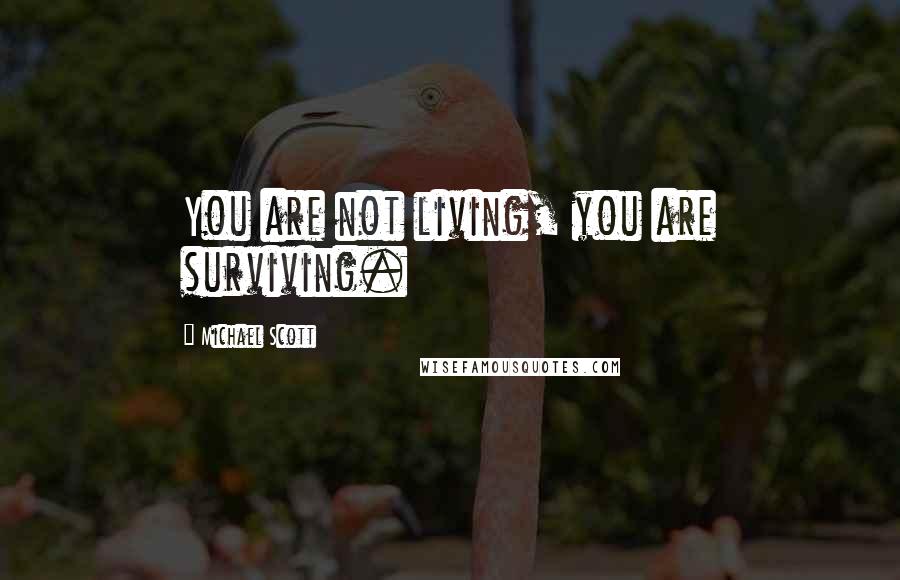 Michael Scott Quotes: You are not living, you are surviving.
