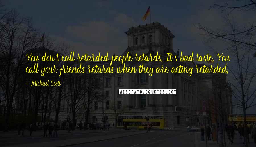 Michael Scott Quotes: You don't call retarded people retards. It's bad taste. You call your friends retards when they are acting retarded.