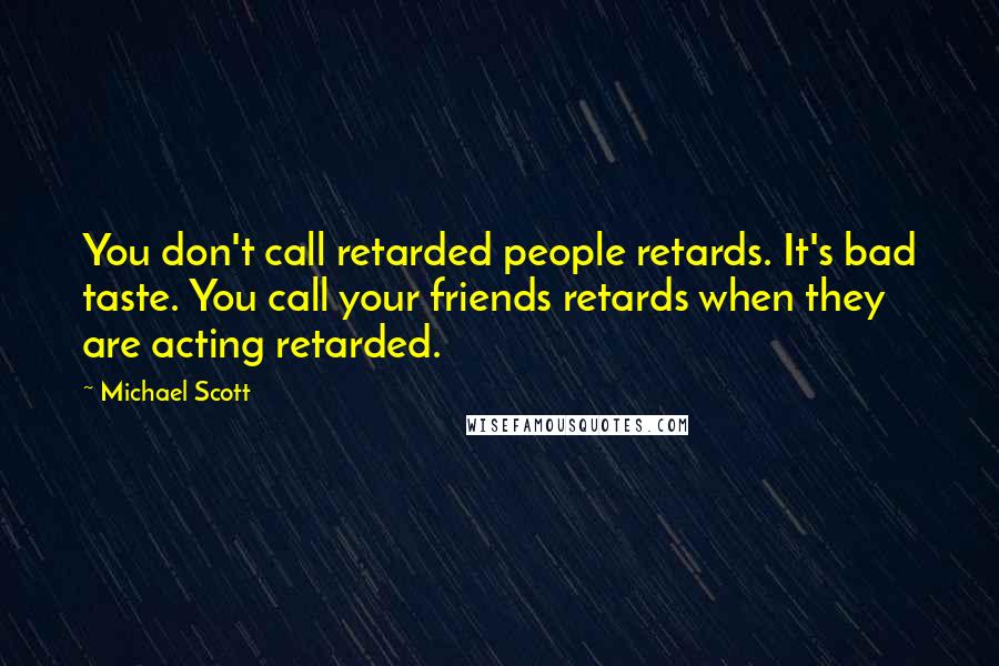 Michael Scott Quotes: You don't call retarded people retards. It's bad taste. You call your friends retards when they are acting retarded.