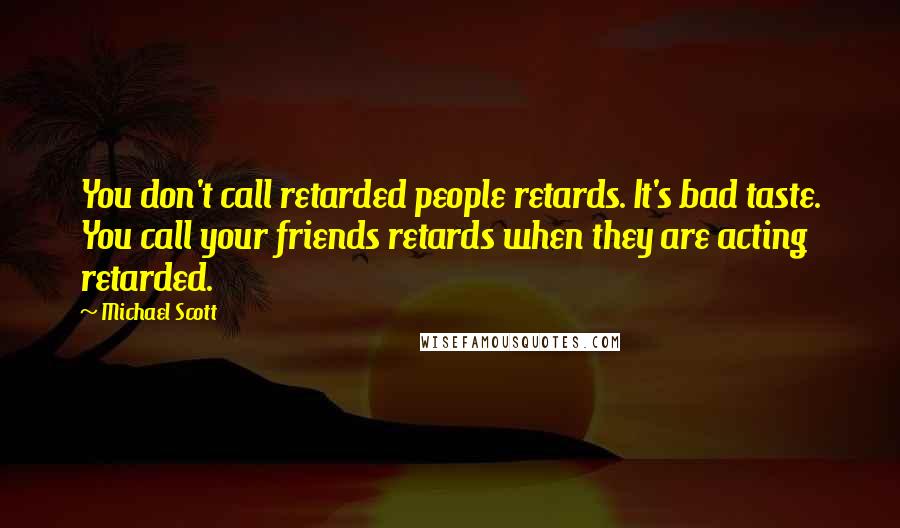 Michael Scott Quotes: You don't call retarded people retards. It's bad taste. You call your friends retards when they are acting retarded.