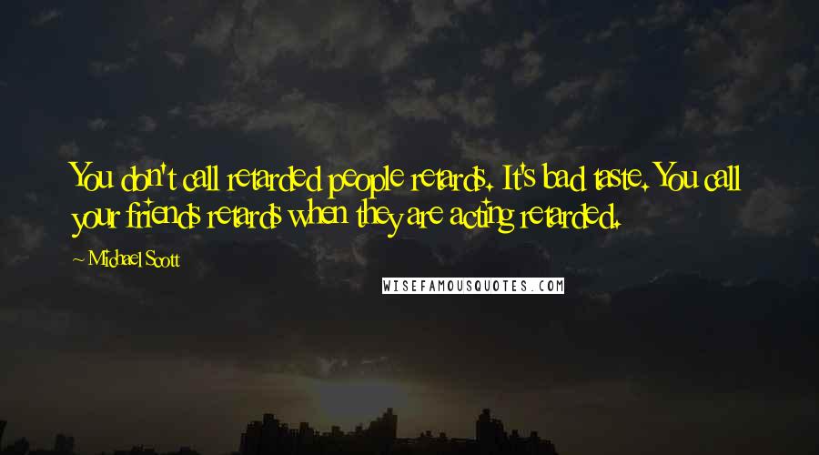 Michael Scott Quotes: You don't call retarded people retards. It's bad taste. You call your friends retards when they are acting retarded.