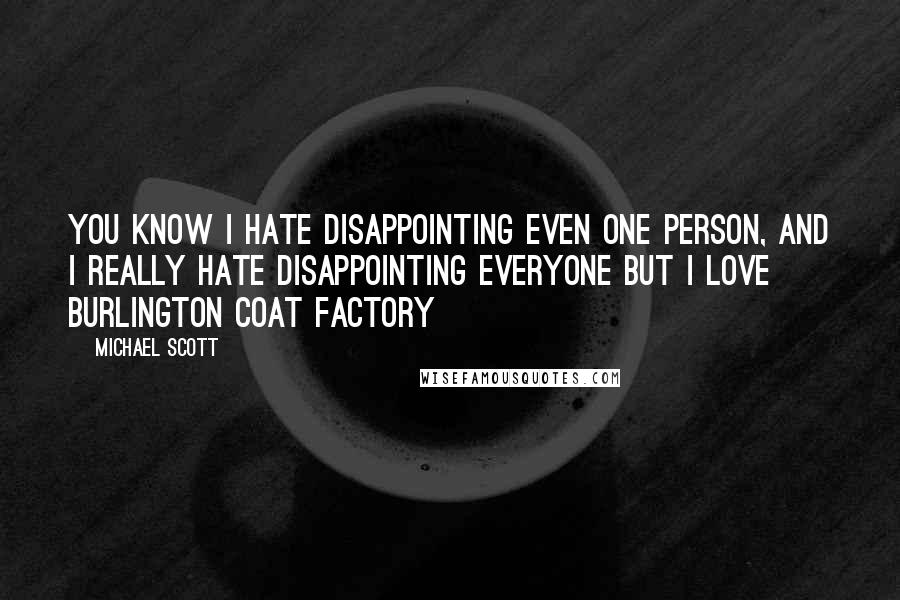 Michael Scott Quotes: You know I hate disappointing even one person, and I really hate disappointing everyone but I love burlington coat factory