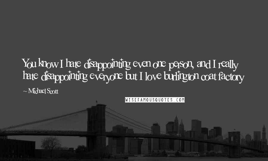 Michael Scott Quotes: You know I hate disappointing even one person, and I really hate disappointing everyone but I love burlington coat factory