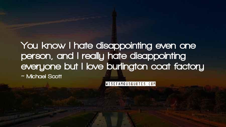 Michael Scott Quotes: You know I hate disappointing even one person, and I really hate disappointing everyone but I love burlington coat factory