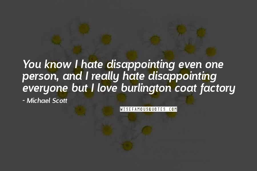 Michael Scott Quotes: You know I hate disappointing even one person, and I really hate disappointing everyone but I love burlington coat factory