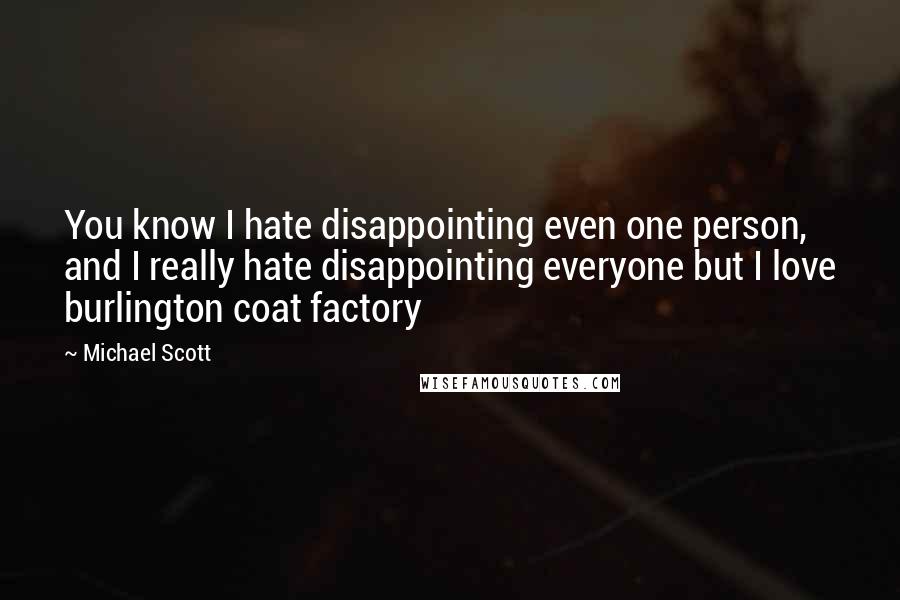 Michael Scott Quotes: You know I hate disappointing even one person, and I really hate disappointing everyone but I love burlington coat factory