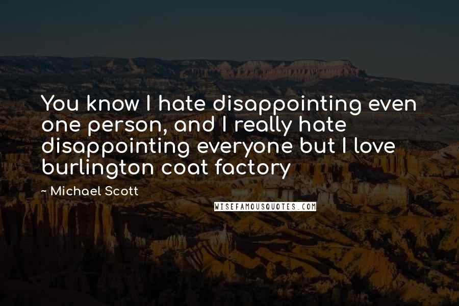 Michael Scott Quotes: You know I hate disappointing even one person, and I really hate disappointing everyone but I love burlington coat factory