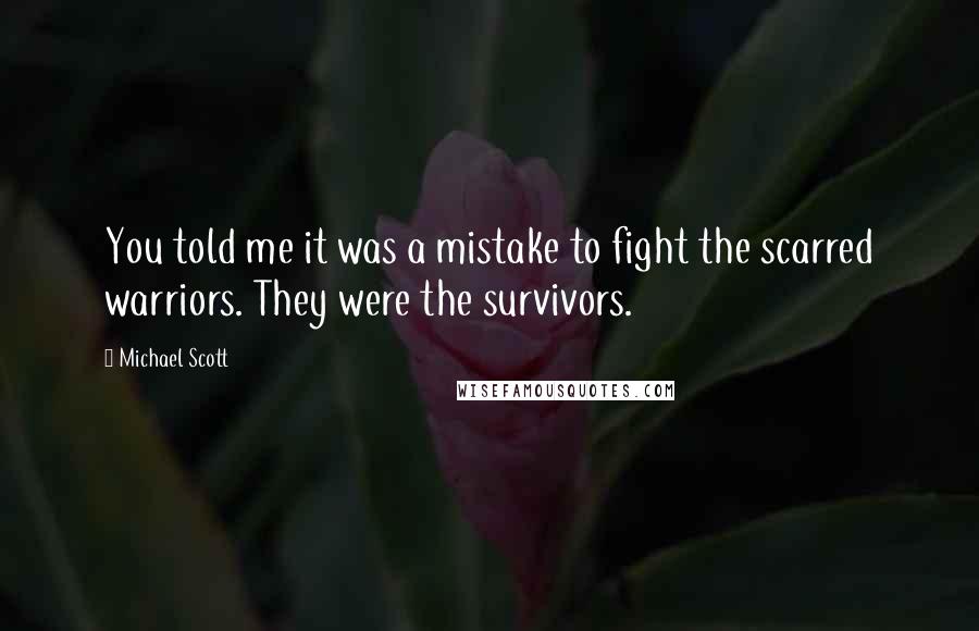 Michael Scott Quotes: You told me it was a mistake to fight the scarred warriors. They were the survivors.