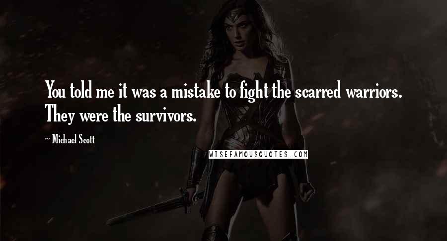 Michael Scott Quotes: You told me it was a mistake to fight the scarred warriors. They were the survivors.