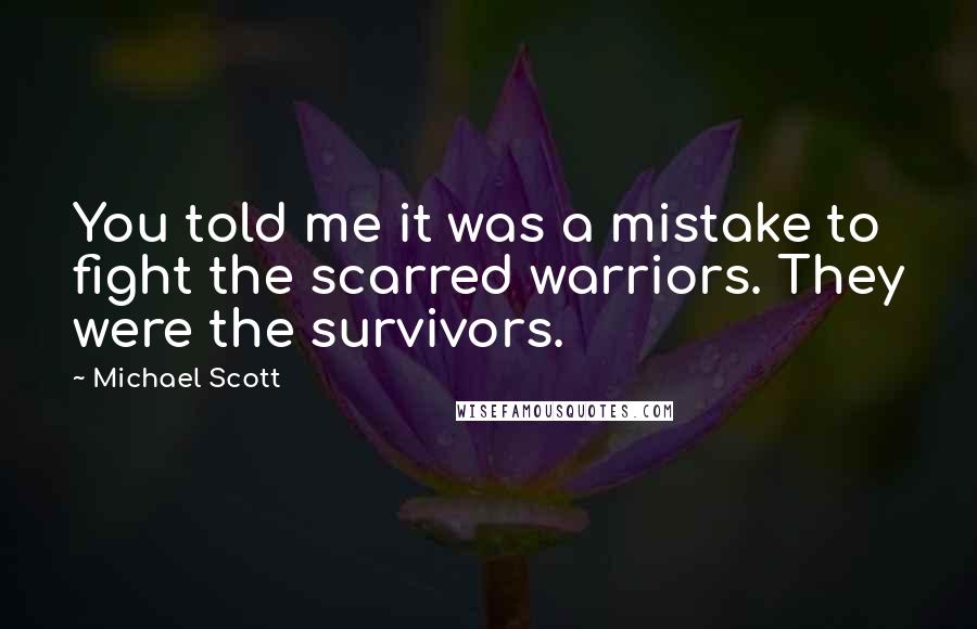 Michael Scott Quotes: You told me it was a mistake to fight the scarred warriors. They were the survivors.