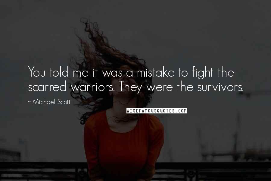 Michael Scott Quotes: You told me it was a mistake to fight the scarred warriors. They were the survivors.