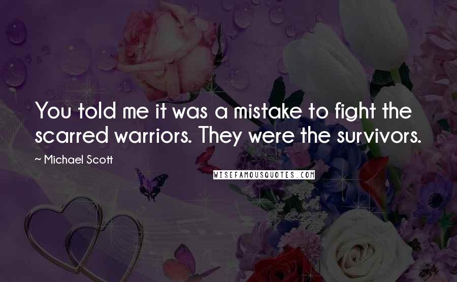 Michael Scott Quotes: You told me it was a mistake to fight the scarred warriors. They were the survivors.