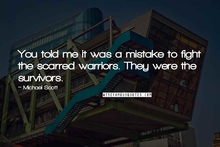 Michael Scott Quotes: You told me it was a mistake to fight the scarred warriors. They were the survivors.