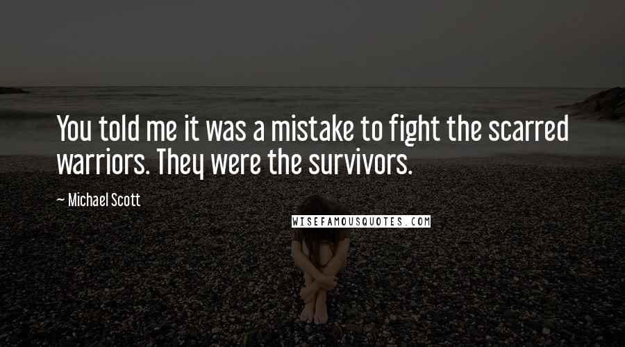 Michael Scott Quotes: You told me it was a mistake to fight the scarred warriors. They were the survivors.