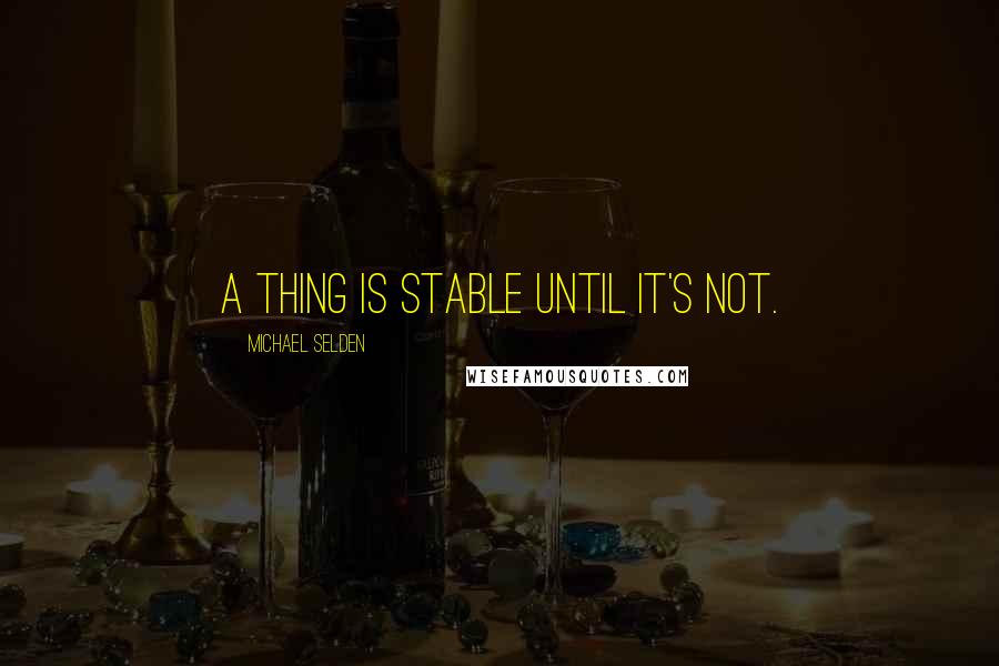 Michael Selden Quotes: A thing is stable until it's not.