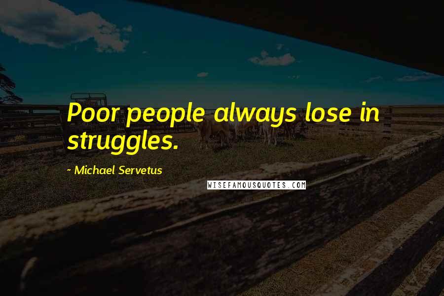 Michael Servetus Quotes: Poor people always lose in struggles.