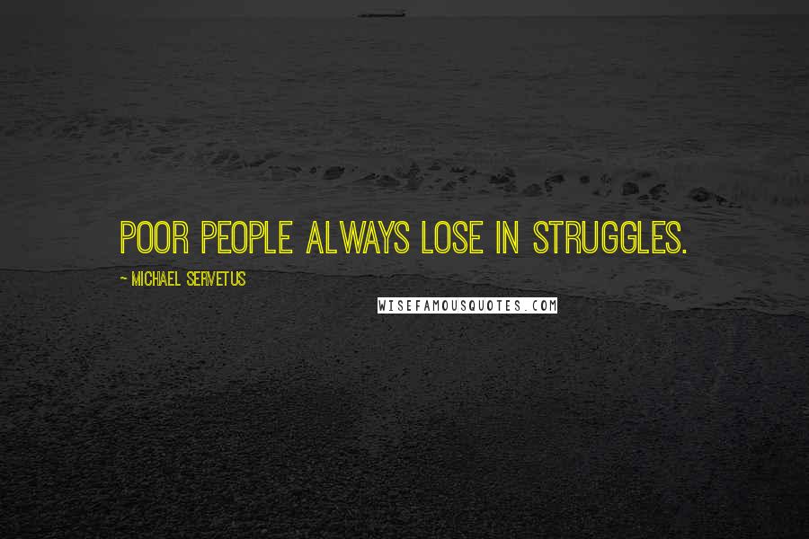 Michael Servetus Quotes: Poor people always lose in struggles.