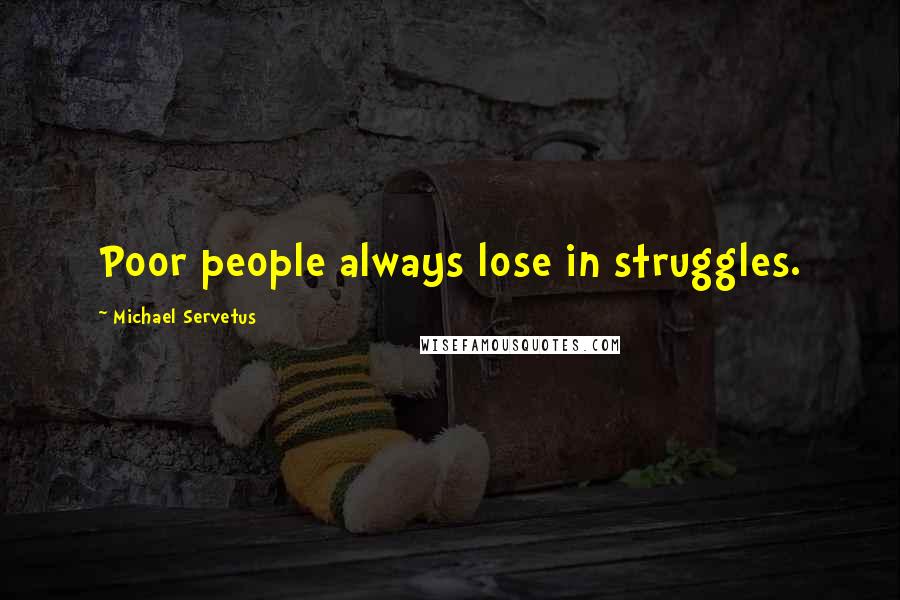 Michael Servetus Quotes: Poor people always lose in struggles.