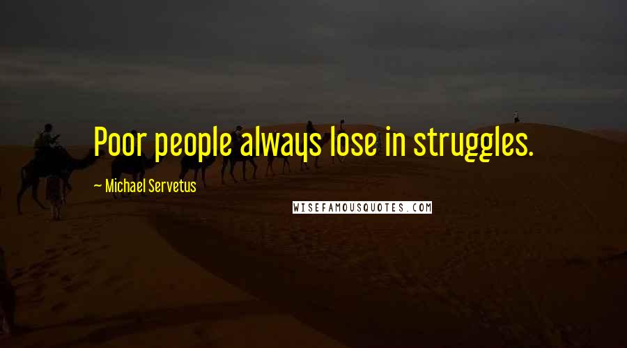 Michael Servetus Quotes: Poor people always lose in struggles.