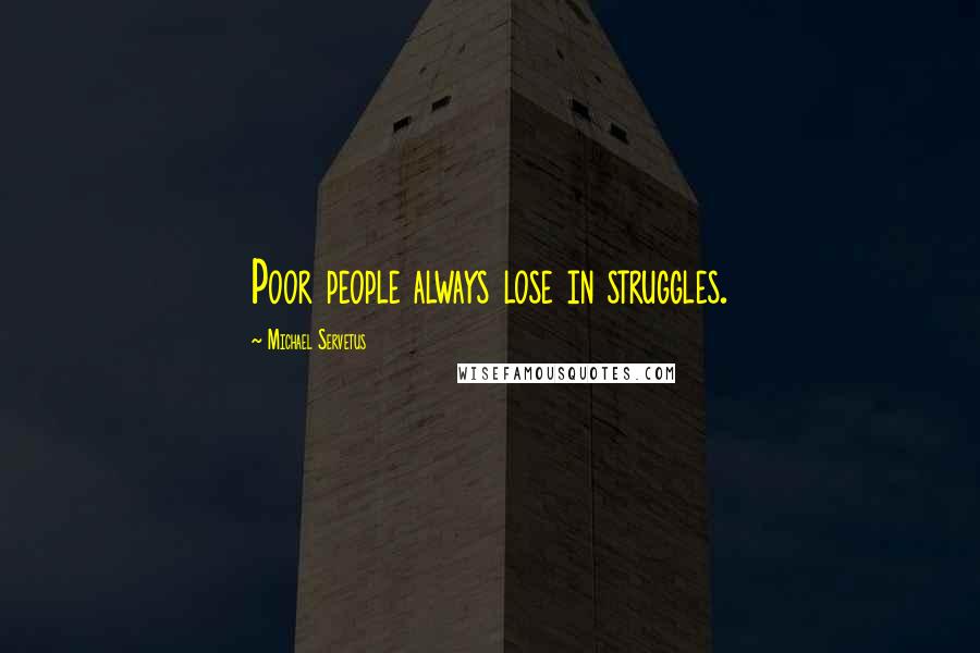 Michael Servetus Quotes: Poor people always lose in struggles.