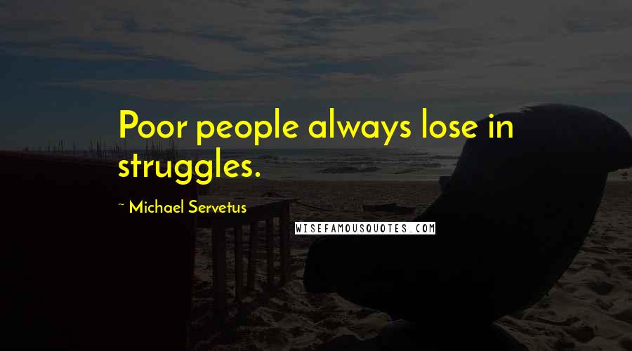 Michael Servetus Quotes: Poor people always lose in struggles.