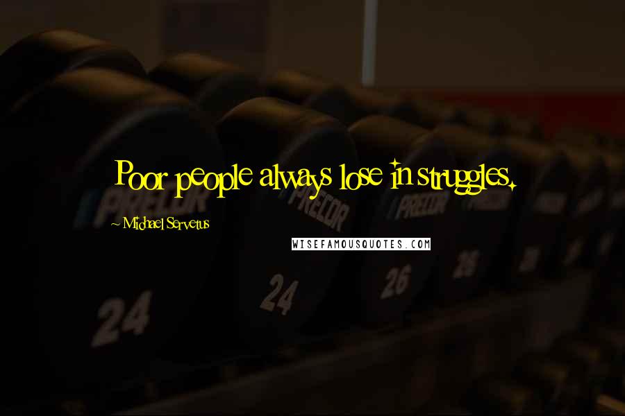 Michael Servetus Quotes: Poor people always lose in struggles.