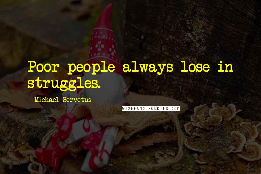 Michael Servetus Quotes: Poor people always lose in struggles.