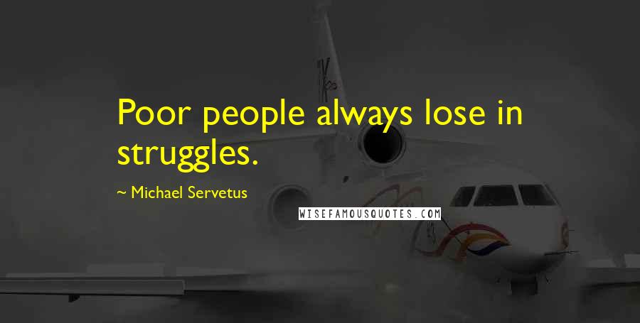 Michael Servetus Quotes: Poor people always lose in struggles.