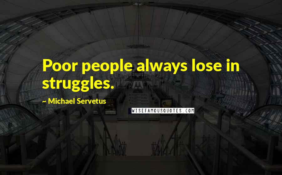 Michael Servetus Quotes: Poor people always lose in struggles.