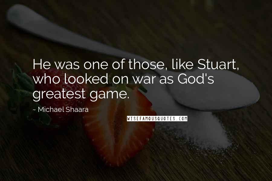 Michael Shaara Quotes: He was one of those, like Stuart, who looked on war as God's greatest game.