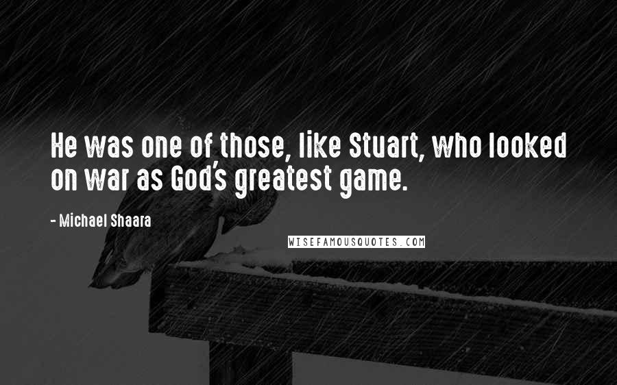 Michael Shaara Quotes: He was one of those, like Stuart, who looked on war as God's greatest game.